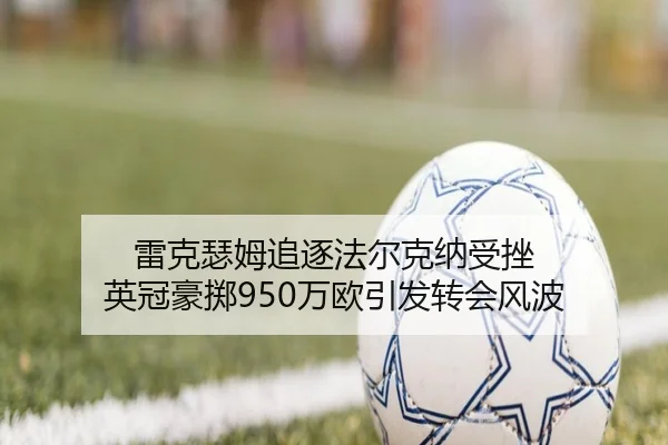 雷克瑟姆追逐法尔克纳受挫 英冠豪掷950万欧引发转会风波（WMSPORTS）