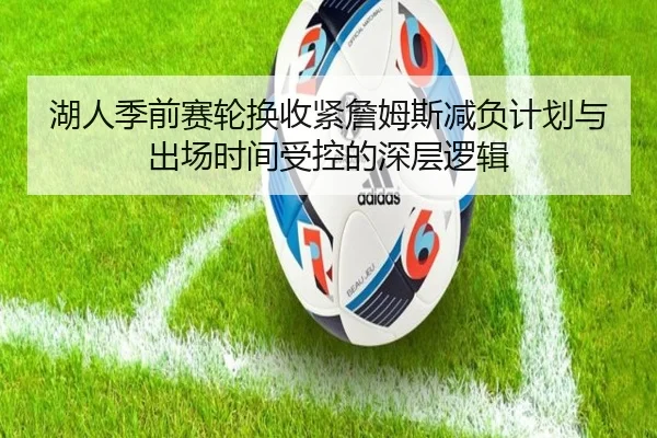 湖人季前赛轮换收紧詹姆斯减负计划与出场时间受控的深层逻辑